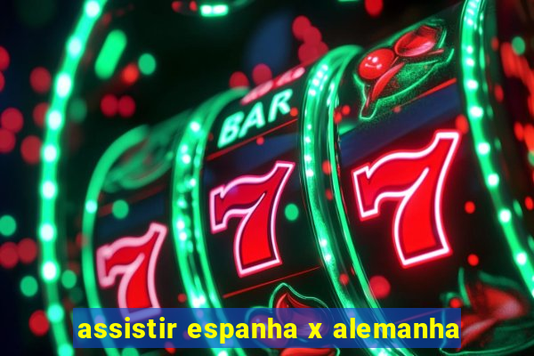 assistir espanha x alemanha